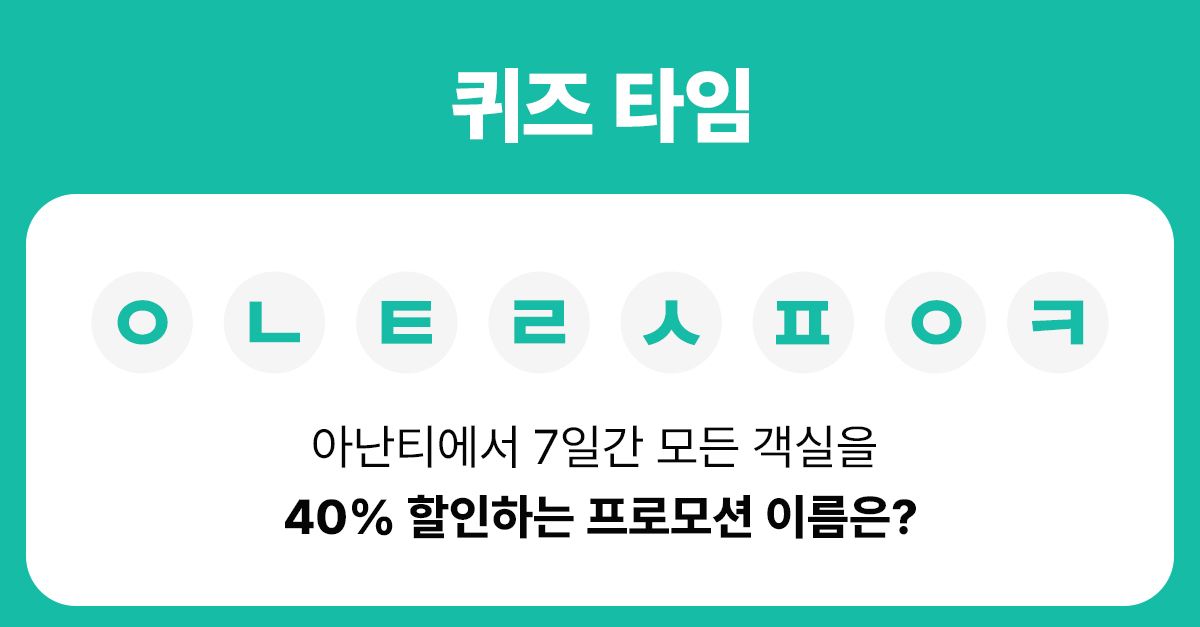 문제 : 아난티에서 7일간 모든 객실을 40% 할인하는 프로모션 이름은? (초성 : ㅇㄴㅌㄹㅅㅍㅇㅋ)