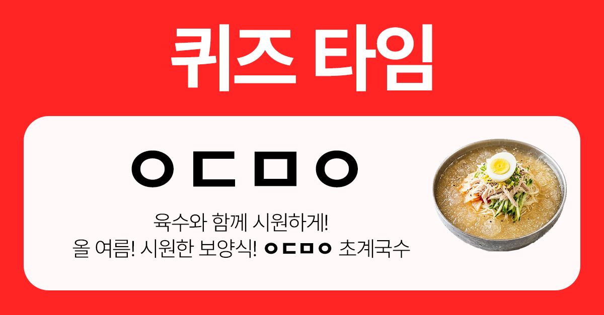 문제 : 육수와 함께 시원하게! 올 여름! 시원한 보양식! ㅇㄷㅁㅇ 초계국수
